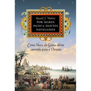 POR MARES NUNCA DANTES NAVEGADOS: COMO VASCO DA GAMA ABRIU CAMINHO PARA O ORIENTE: COMO VASCO DA GAMA ABRIU CAMINHO PARA O ORIENTE - JOSÉ OLYMPIO