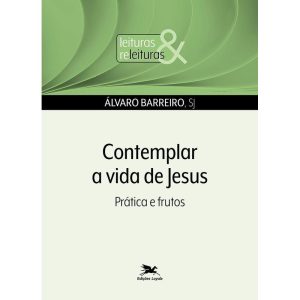 CONTEMPLAR A VIDA DE JESUS: PRÁTICAS E FRUTOS - EDIÇÕES LOYOLA