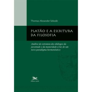PLATÃO E A ESCRITURA DA FILOSOFIA - ANÁLISE DE ESTRUTURA DOS DIÁLOGOS DA JUVENTUDE E DA MATURIDADE À LUZ DE UM NOVO PARADIGMA: ANÁLISE DE ESTRUTURA DOS DIÁLOGOS DA JUVENTUDE E DA MATURIDADE À LUZ DE UM NOVO PARADIGMA - EDIÇÕES LOYOLA