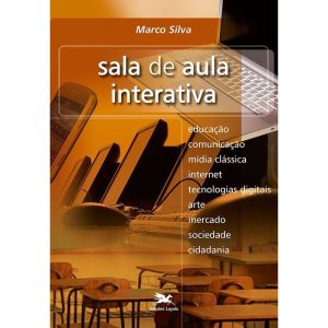 SALA DE AULA INTERATIVA: EDUCAÇÃO, COMUNICAÇÃO, MÍDIA CLÁSSICA, INTERNET, TECNOLOGIAS DIGITAIS, ARTE, MERCADO, SOCIEDADE, CIDADANIA - EDIÇÕES LOYOLA