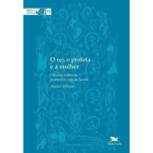 O REI, O PROFETA E A MULHER - OLHARES SOBRE OS PRIMEIROS REIS DE ISRAEL: OLHARES SOBRE OS PRIMEIROS REIS DE ISRAEL - EDIÇÕES LOYOLA