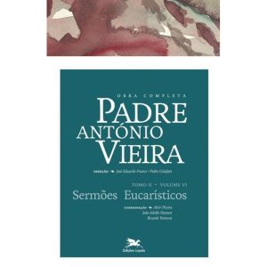 OBRA COMPLETA PADRE ANTÓNIO VIEIRA - TOMO II - VOLUME VI: TOMO II - VOLUME VI: SERMÕES EUCARÍSTICOS - EDIÇÕES LOYOLA