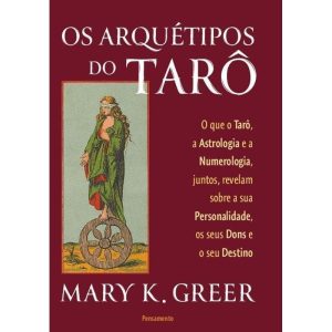 Os arquétipos do tarô: O que o tarô, a astrologia e a numerologia, juntos, revelam sobre a sua personalidade, os seus dons e o seu destino - PENSAMENTO