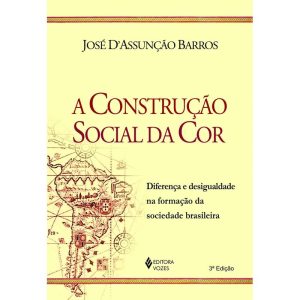 A CONSTRUÇÃO SOCIAL DA COR: DIFERENÇA E DESIGUALDADE NA FORMAÇÃO DA SOCIEDADE BRASILEIRA - EDITORA VOZES