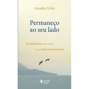 PERMANEÇO AO SEU LADO - ACOMPANHAR QUEM MORRE, VIVER MAIS INTENSAMENTE - EDITORA VOZES
