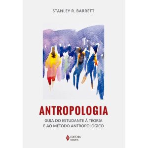 ANTROPOLOGIA: PRÁTICA TEÓRICA NA CULTURA E NA SOCIEDADE - EDITORA VOZES