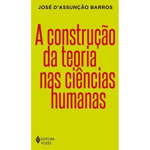 A CONSTRUÇÃO DA TEORIA NAS CIÊNCIAS HUMANAS - EDITORA VOZES
