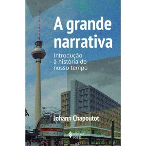 A GRANDE NARRATIVA: INTRODUÇÃO À HISTÓRIA DO NOSSO TEMPO - EDITORA VOZES