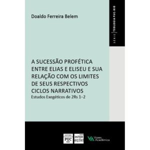 A SUCESSÃO PROFÉTICA ENTRE ELIAS E ELISEU E SUA RELAÇÃO COM OS LIMITES DE SEUS RESPECTIVOS CICLOS NARRATIVOS - EDITORA VOZES