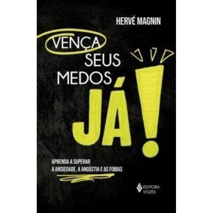 VENÇA SEUS MEDOS, JÁ!: APRENDA A SUPERAR A ANSIEDADE, A ANGÚSTIA E AS FOBIAS - EDITORA VOZES