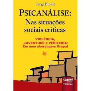 PSICANÁLISE: NAS SITUAÇÕES SOCIAIS CRÍTICAS - VIOLÊNCIA, JUVENTUDE E PERIFERIA: UMA ABORDAGEM GRUPAL - JURUÁ EDITORA