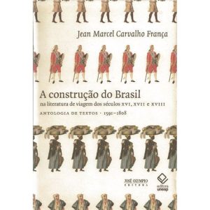 A CONSTRUÇÃO DO BRASIL NA LITERATURA DE VIAGEM DOS SÉCULOS XVI, XVII E XVIII: ANTOLOGIA DE TEXTOS 1591-1808 - EDITORA UNESP