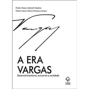 A ERA VARGAS: DESENVOLVIMENTISMO, ECONOMIA E SOCIEDADE - EDITORA UNESP