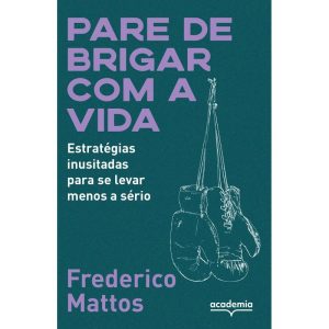 PARE DE BRIGAR COM A VIDA: ESTRATÉGIAS INUSITADAS PARA SE LEVAR MENOS A SÉRIO - ACADEMIA