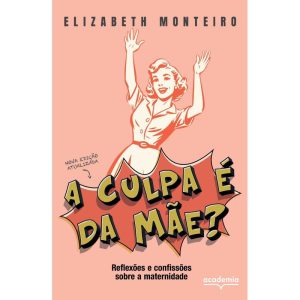 A CULPA É DA MÃE?: REFLEXÕES E CONFISSÕES SOBRE A MATERNIDADE - ACADEMIA
