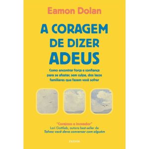 A CORAGEM DE DIZER ADEUS: COMO ENCONTRAR FORÇA E CONFIANÇA PARA SE AFASTAR, SEM CULPA, DOS LAÇOS FAMILIARES QUE FAZEM VOCÊ SOFRER - PAIDOS