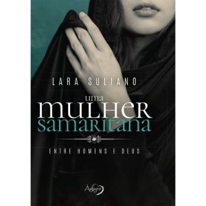 UMA MULHER SAMARITANA: ENTRE HOMENS E DEUS - AGAPE EDITORA AMOR INCONDICIONAL