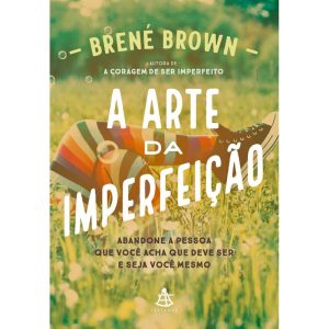 A ARTE DA IMPERFEIÇÃO: ABANDONE A PESSOA QUE VOCÊ ACHA QUE DEVE SER E SEJA VOCÊ MESMO - EDITORA SEXTANTE