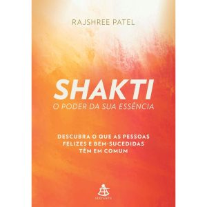 SHAKTI - O PODER DA SUA ESSÊNCIA: DESCUBRA O QUE AS PESSOAS FELIZES E BEM-SUCEDIDAS TÊM EM COMUM - EDITORA SEXTANTE