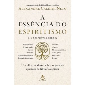 A ESSÊNCIA DO ESPIRITISMO: UM OLHAR MODERNO SOBRE AS GRANDES QUESTÕES DA FILOSOFIA ESPÍRITA - EDITORA SEXTANTE