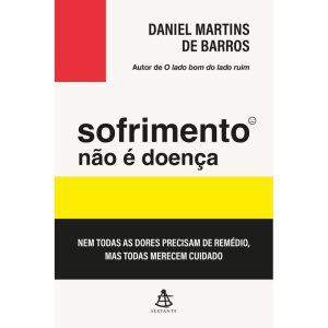 SOFRIMENTO NÃO É DOENÇA: NEM TODAS AS DORES PRECISAM DE REMÉDIO, MAS TODAS MERECEM CUIDADO - EDITORA SEXTANTE