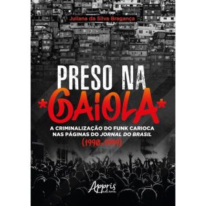 PRESO NA GAIOLA: A CRIMINALIZAÇÃO DO FUNK CARIOCA NAS PÁGINAS DO JORNAL DO BRASIL (1990-1999) - APPRIS EDITORA E LIVRARIA LTDA