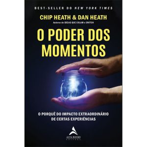 O poder dos momentos: o porquê do impacto extraordinário de certas experiências - ALTA BOOKS