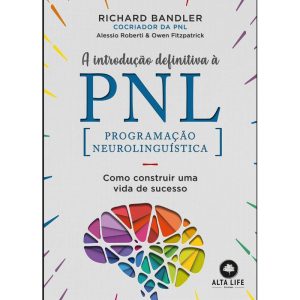 A introdução definitiva à PNL: como construir uma vida de sucesso - ALTA LIFE