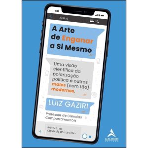 A arte de enganar a si mesmo: uma visão científica da polarização e outros males (nem tão) modernos - ALTA BOOKS