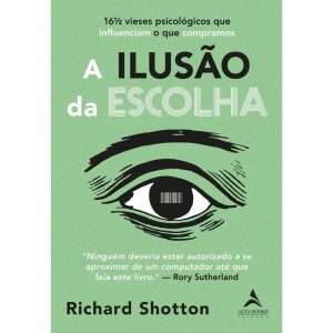 A ilusão da escolha: 16½ vieses psicológicos que influenciam o que compramos - ALTA BOOKS