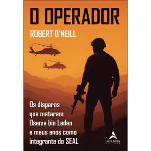 O operador: os disparos que mataram Osama bin Laden e meus anos como integrante do SEAL - ALTA BOOKS