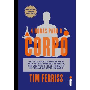 4 HORAS PARA O CORPO: UM GUIA POUCO CONVENCIONAL PARA PERDER GORDURA DEPRESSA, TER UMA VIDA SEXUAL INCRÍVEL E SE TORNAR UM SUPER-HUMANO - INTRÍNSECA