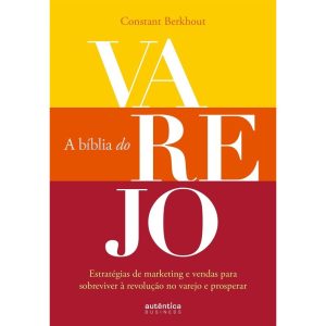 A BÍBLIA DO VAREJO: ESTRATÉGIAS DE MARKETING E VENDAS PARA SOBREVIVER À REVOLUÇÃO NO VAREJO E PROSPERAR - AUTÊNTICA BUSINESS