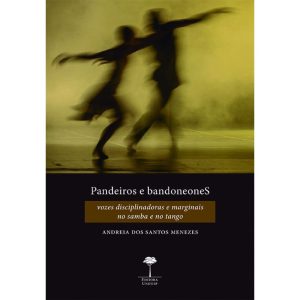 PANDEIROS E BANDONEONES - VOZES DISCIPLINADORAS E MARGINAIS NO SAMBA E NO TANGO - UNIFESP