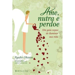 AME, NUTRA E PERDOE - UM GUIA CAPAZ DE ILUMINAR SUA VIDA - IRH PRESS