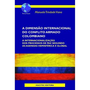 A DIMENSÃO INTERNACIONAL DO CONFLITO ARMADO COLOMBIANO: A INTERNACIONALIZAÇÃO DOS PROCESSOS DE PAZ SEGUNDO AS AGENDAS HEMISFÉRICA E GLOBAL - HUCITEC