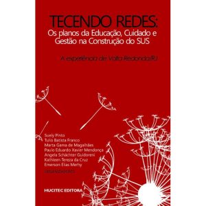 TECENDO REDES: OS PLANOS DA EDUCAÇÃO, CUIDADO E GESTÃO NA CONSTRUÇÃO DO SUS: A EXPERIÊNCIA DE VOLTA REDONDA (RJ) - HUCITEC