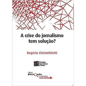 A CRISE DO JORNALISMO TEM SOLUÇÃO? - ESTACAO DAS LETRAS E CORES EDITORA LTDA