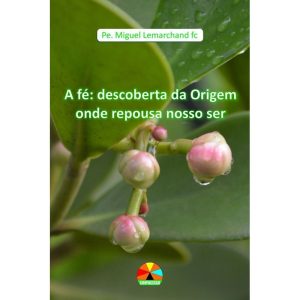 A FÉ: UMA ORIGEM ONDE REPOUSAR O NOSSO SER - EDITORA COOPACESSO