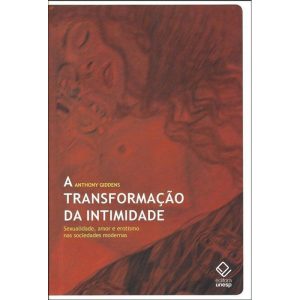 A TRANSFORMAÇÃO DA INTIMIDADE: SEXUALIDADE, AMOR E EROTISMO NAS SOCIEDADES MODERNAS - EDITORA UNESP