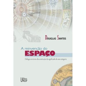 A REINVENÇÃO DO ESPAÇO: DIÁLOGOS EM TORNO DA CONSTRUÇÃO DO SIGNIFICADO DE UMA CATEGORIA - EDITORA UNESP
