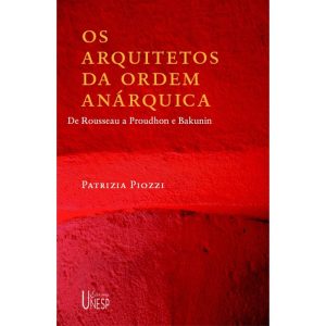 OS ARQUITETOS DA ORDEM ANÁRQUICA: DE ROUSSEAU A PROUDHON E BAKUNIN - EDITORA UNESP