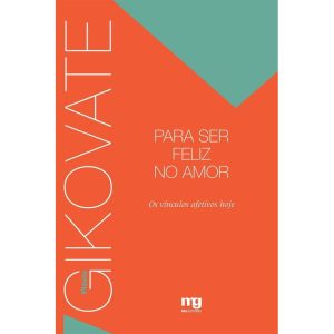 PARA SER FELIZ NO AMOR: OS VÍNCULOS AFETIVOS HOJE - MG EDITORES