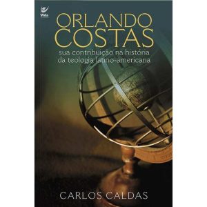 Orlando Costas: sua contribuição na história da teologia latino-americana - EDITORA VIDA