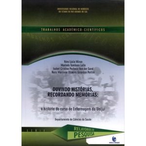 OUVINDO HISTORIAS RECORDANDO MEMORIAS - A HISTORIA DO CURSO DE ENFERMAGEM D - 1ª - UNIJUI EDITORA
