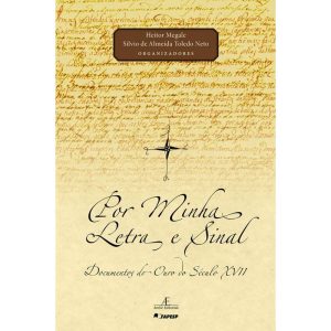 POR MINHA LETRA E SINAL: DOCUMENTOS DO OURO DO SÉCULO XVII - ATELIÊ EDITORIAL