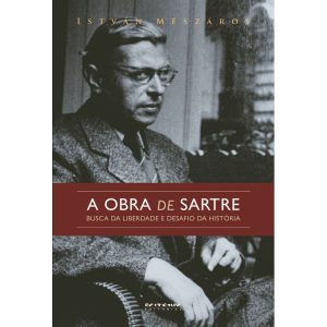 A OBRA DE SARTRE - BUSCA DA LIBERDADE E DESAFIO DA HISTÓRIA - BOITEMPO