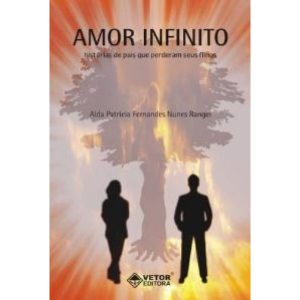 AMOR INFINITO - HISTORIAS DE PAIS QUE PERDERAM SEUS FILHOS - VETOR EDITORA PSICO-PEDAGOGICA LTDA.