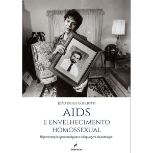 AIDS E ENVELHECIMENTO HOMOSSEXUAL: REPRESENTAÇÕES GERONTOLÓGICAS E A LINGUAGEM DA PATOLOGIA - EDUFSCAR