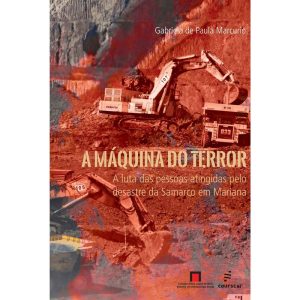 A MÁQUINA DO TERROR:: A LUTA DAS PESSOAS ATINGIDAS PELO DESASTRE DA SAMARCO EM MARIANA - EDUFSCAR